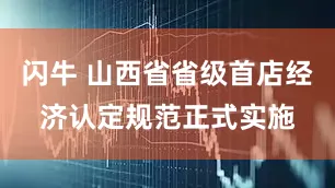闪牛 山西省省级首店经济认定规范正式实施