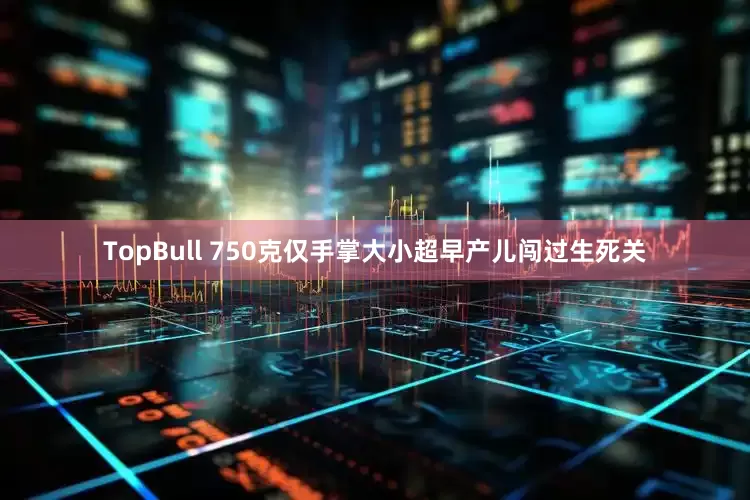 TopBull 750克仅手掌大小超早产儿闯过生死关