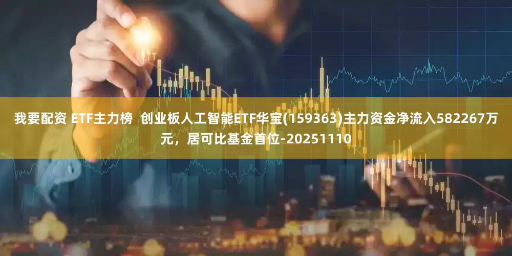 我要配资 ETF主力榜  创业板人工智能ETF华宝(159363)主力资金净流入582267万元，居可比基金首位-20251110